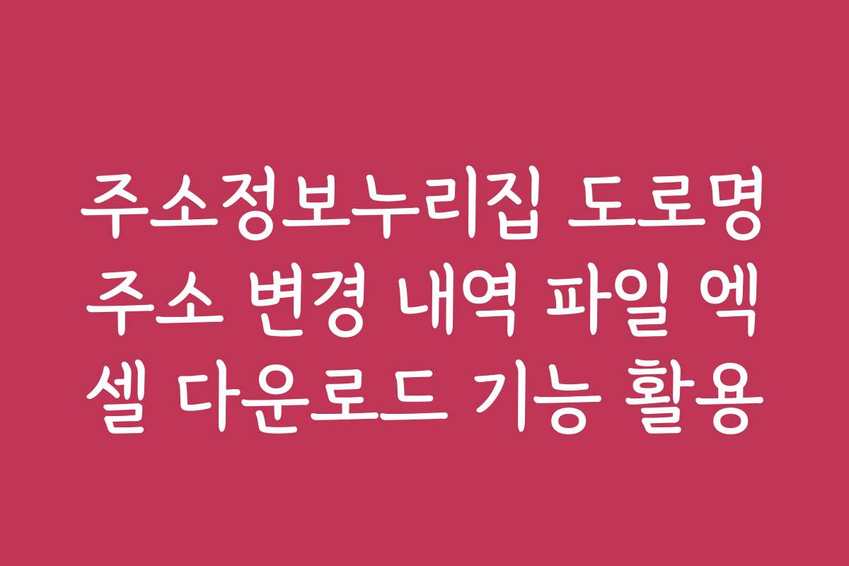 주소정보누리집 도로명주소 변경 내역 파일 엑셀 다운로드 기능 활용