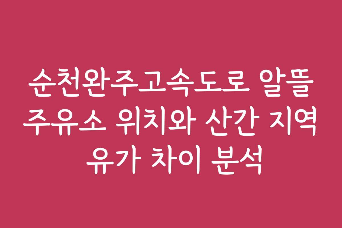 순천완주고속도로 알뜰주유소 위치와 산간 지역 유가 차이 분석