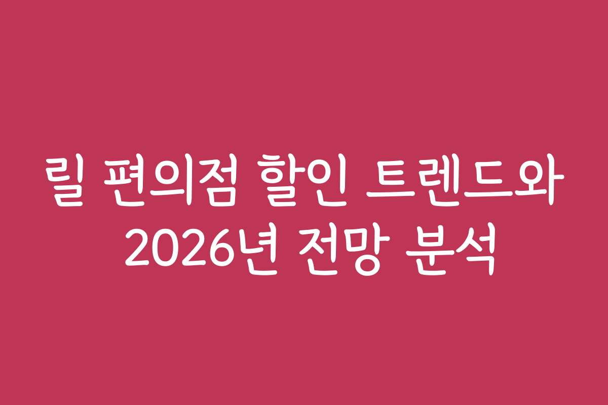 릴 편의점 할인 트렌드와 2026년 전망 분석