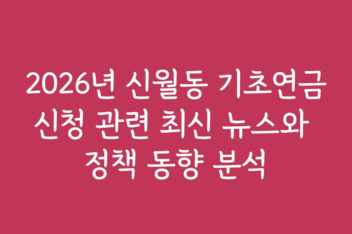 2026년 신월동 기초연금신청 관련 최신 뉴스와 정책 동향 분석