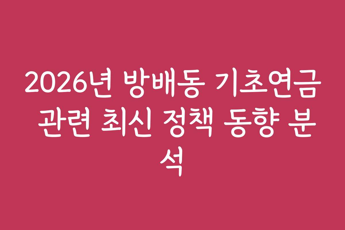 2026년 방배동 기초연금 관련 최신 정책 동향 분석