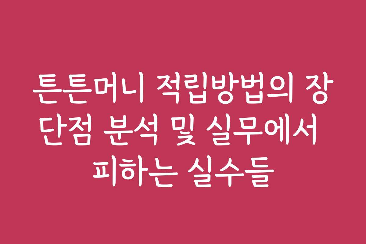 튼튼머니 적립방법의 장단점 분석 및 실무에서 피하는 실수들