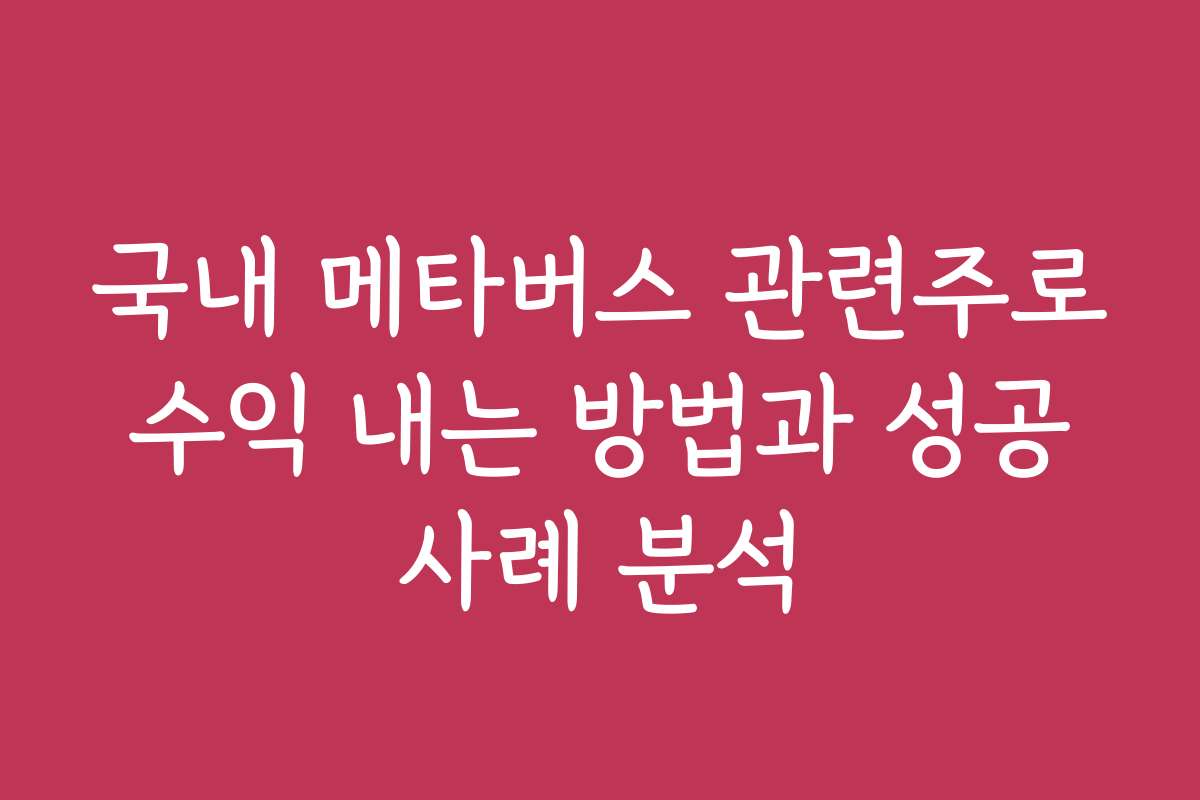 국내 메타버스 관련주로 수익 내는 방법과 성공 사례 분석