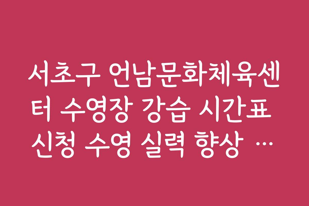 서초구 언남문화체육센터 수영장 강습 시간표 신청 수영 실력 향상 노하우와 성공 사례