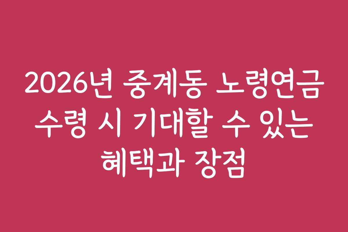 2026년 중계동 노령연금 수령 시 기대할 수 있는 혜택과 장점