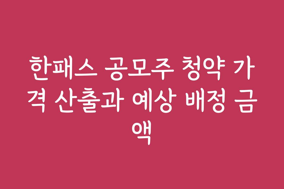 한패스 공모주 청약 가격 산출과 예상 배정 금액