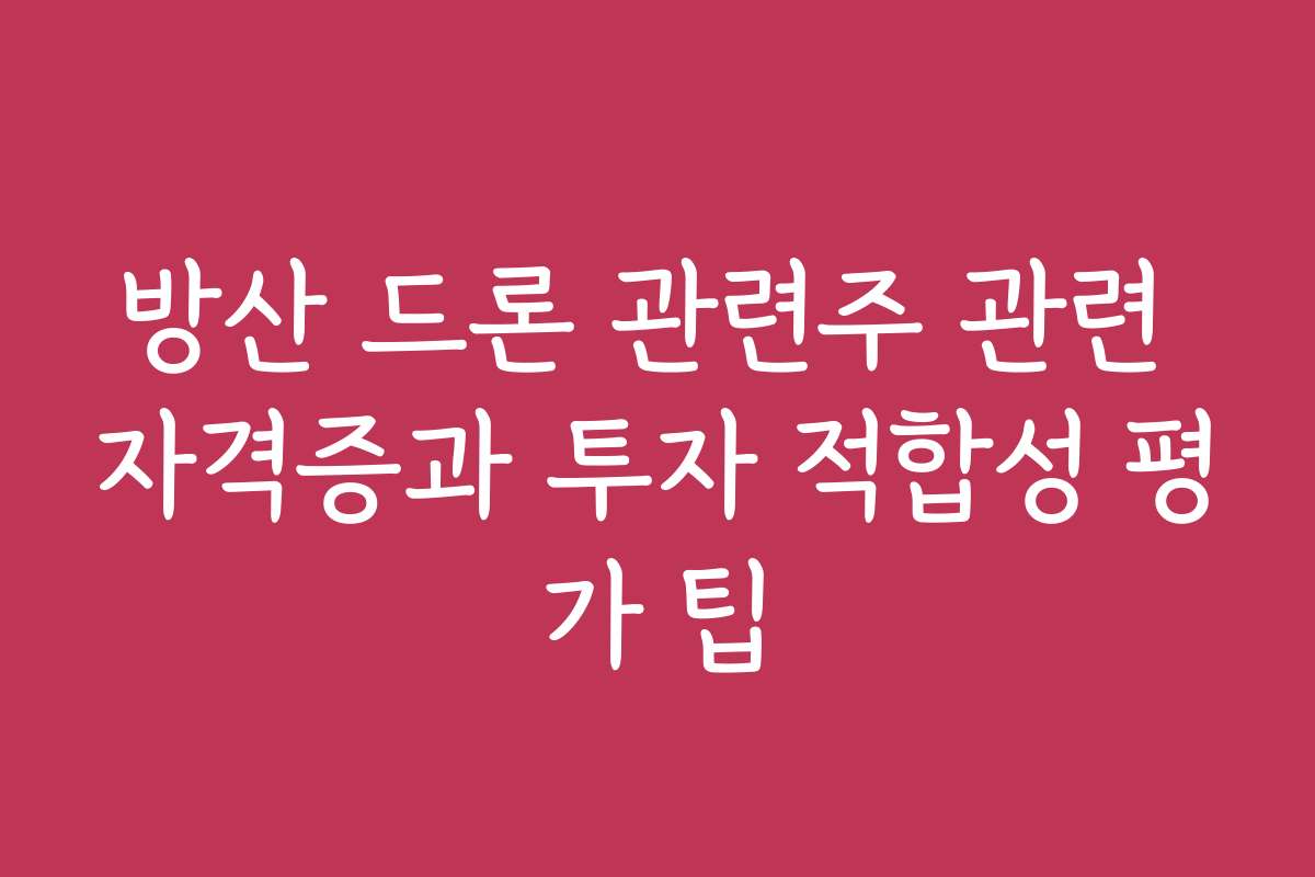 방산 드론 관련주 관련 자격증과 투자 적합성 평가 팁