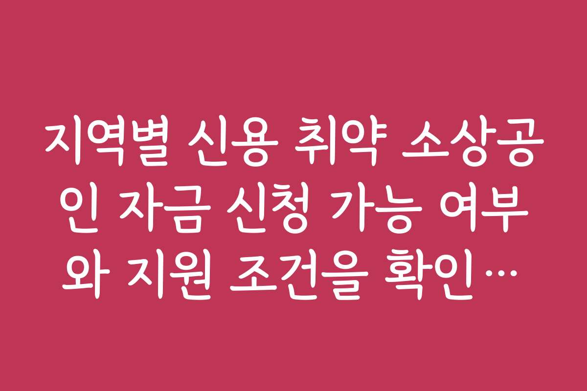 지역별 신용 취약 소상공인 자금 신청 가능 여부와 지원 조건을 확인하세요