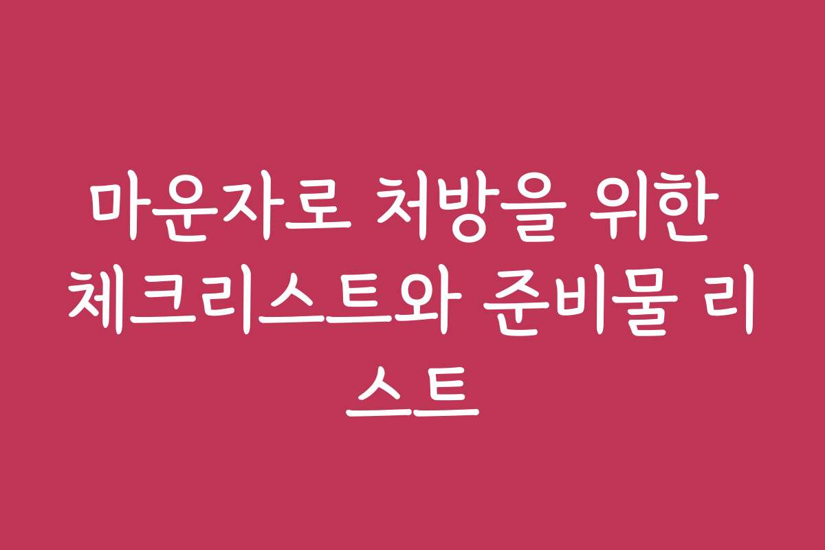 마운자로 처방을 위한 체크리스트와 준비물 리스트