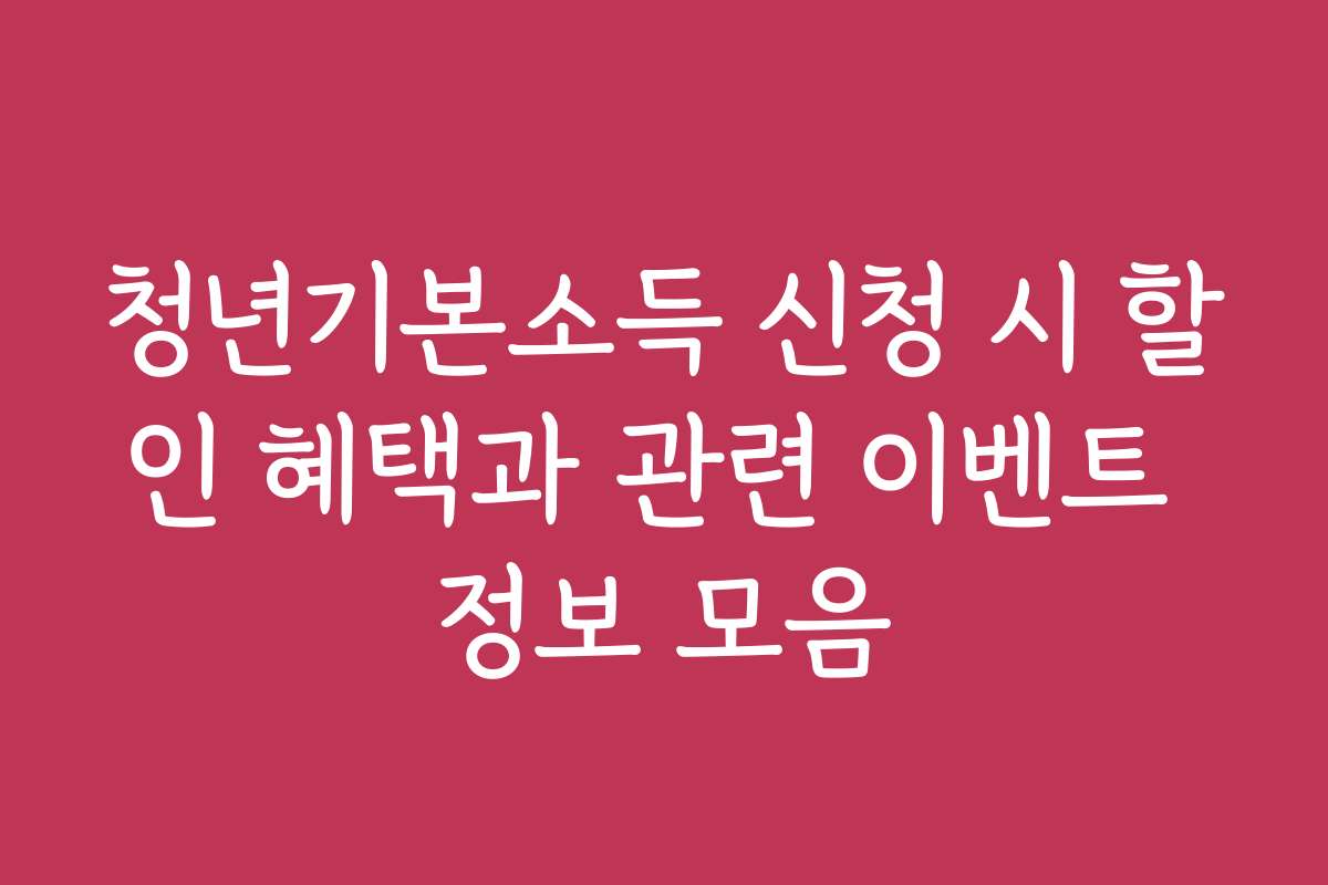 청년기본소득 신청 시 할인 혜택과 관련 이벤트 정보 모음
