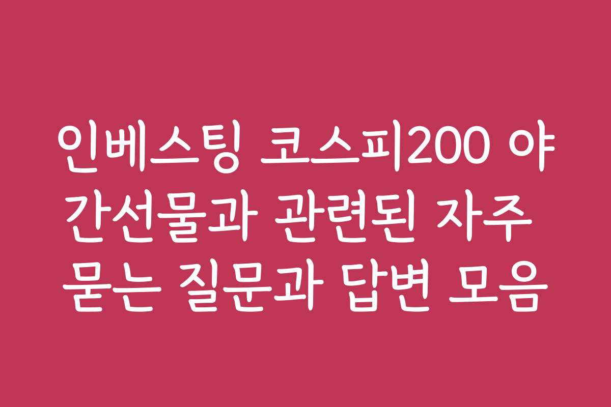 인베스팅 코스피200 야간선물과 관련된 자주 묻는 질문과 답변 모음