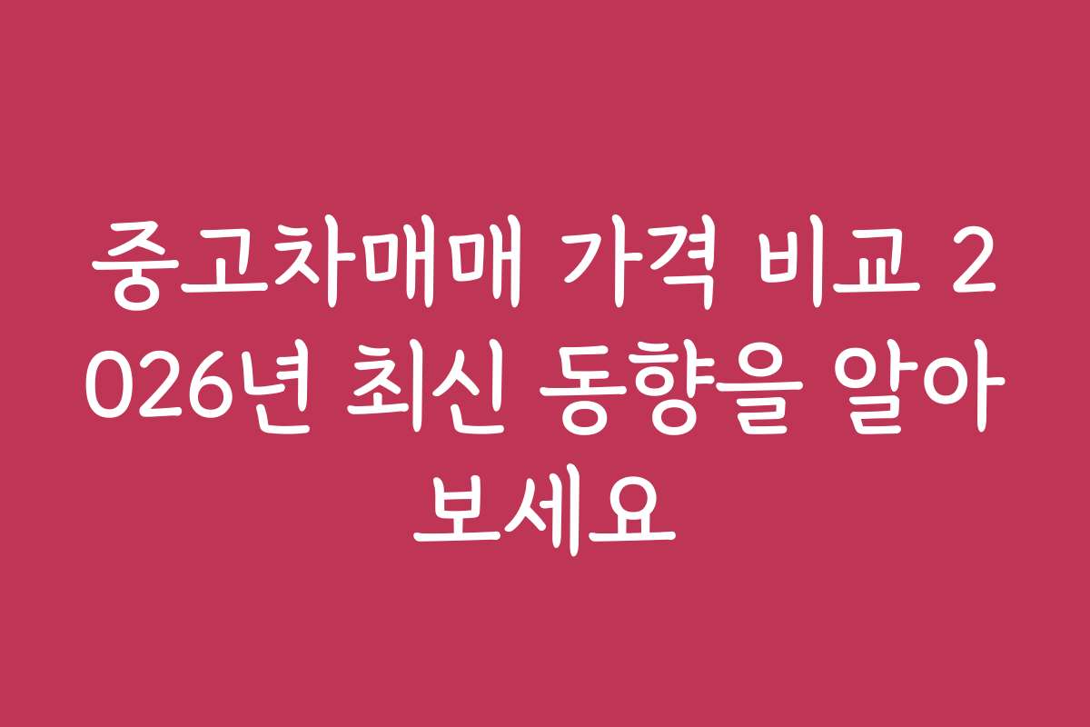 중고차매매 가격 비교 2026년 최신 동향을 알아보세요