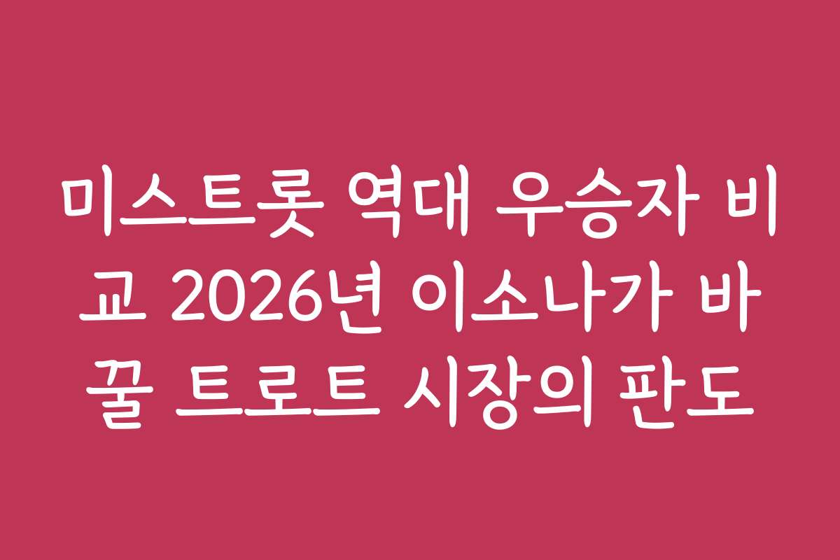 미스트롯 역대 우승자 비교 2026년 이소나가 바꿀 트로트 시장의 판도