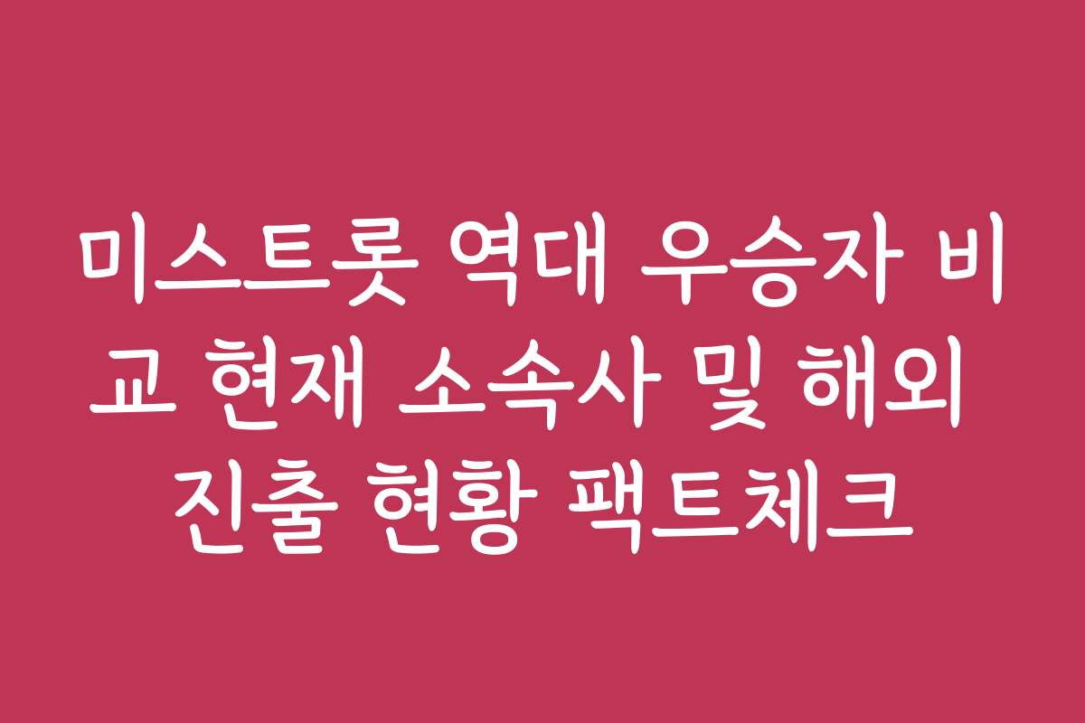 미스트롯 역대 우승자 비교 현재 소속사 및 해외 진출 현황 팩트체크