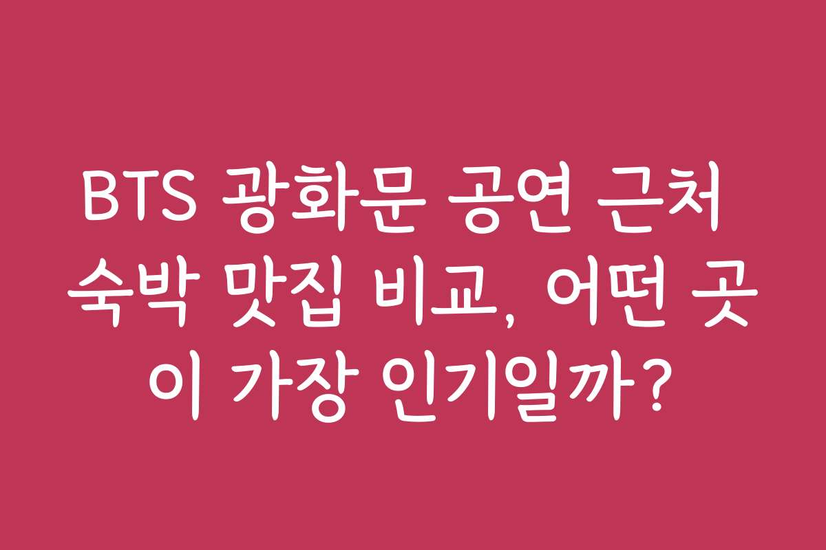 BTS 광화문 공연 근처 숙박 맛집 비교, 어떤 곳이 가장 인기일까?