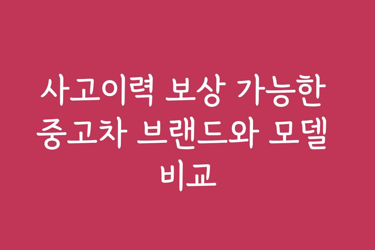 사고이력 보상 가능한 중고차 브랜드와 모델 비교