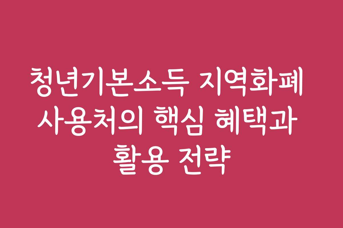 청년기본소득 지역화폐 사용처의 핵심 혜택과 활용 전략