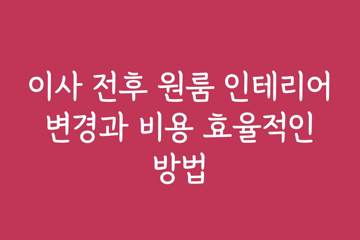이사 전후 원룸 인테리어 변경과 비용 효율적인 방법