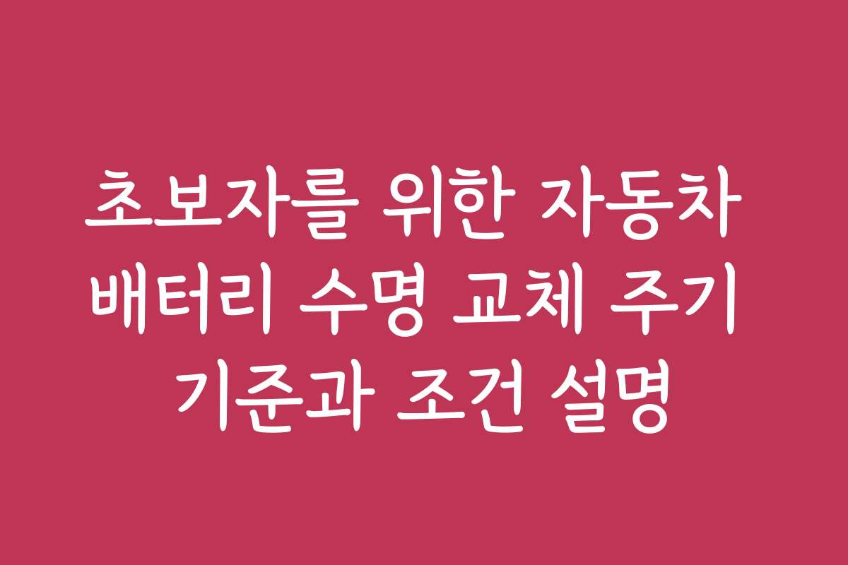 초보자를 위한 자동차 배터리 수명 교체 주기 기준과 조건 설명
