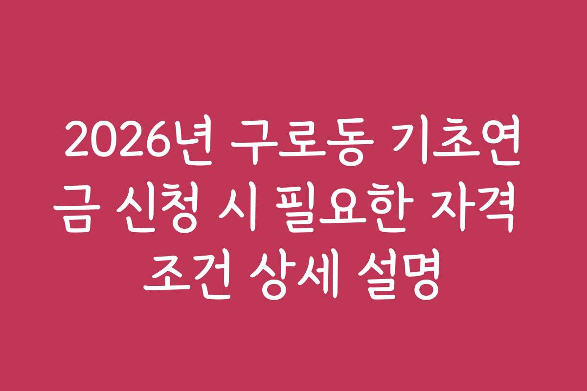 2026년 구로동 기초연금 신청 시 필요한 자격 조건 상세 설명