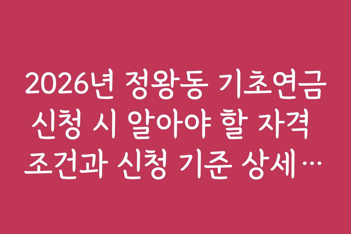2026년 정왕동 기초연금신청 시 알아야 할 자격 조건과 신청 기준 상세 안내