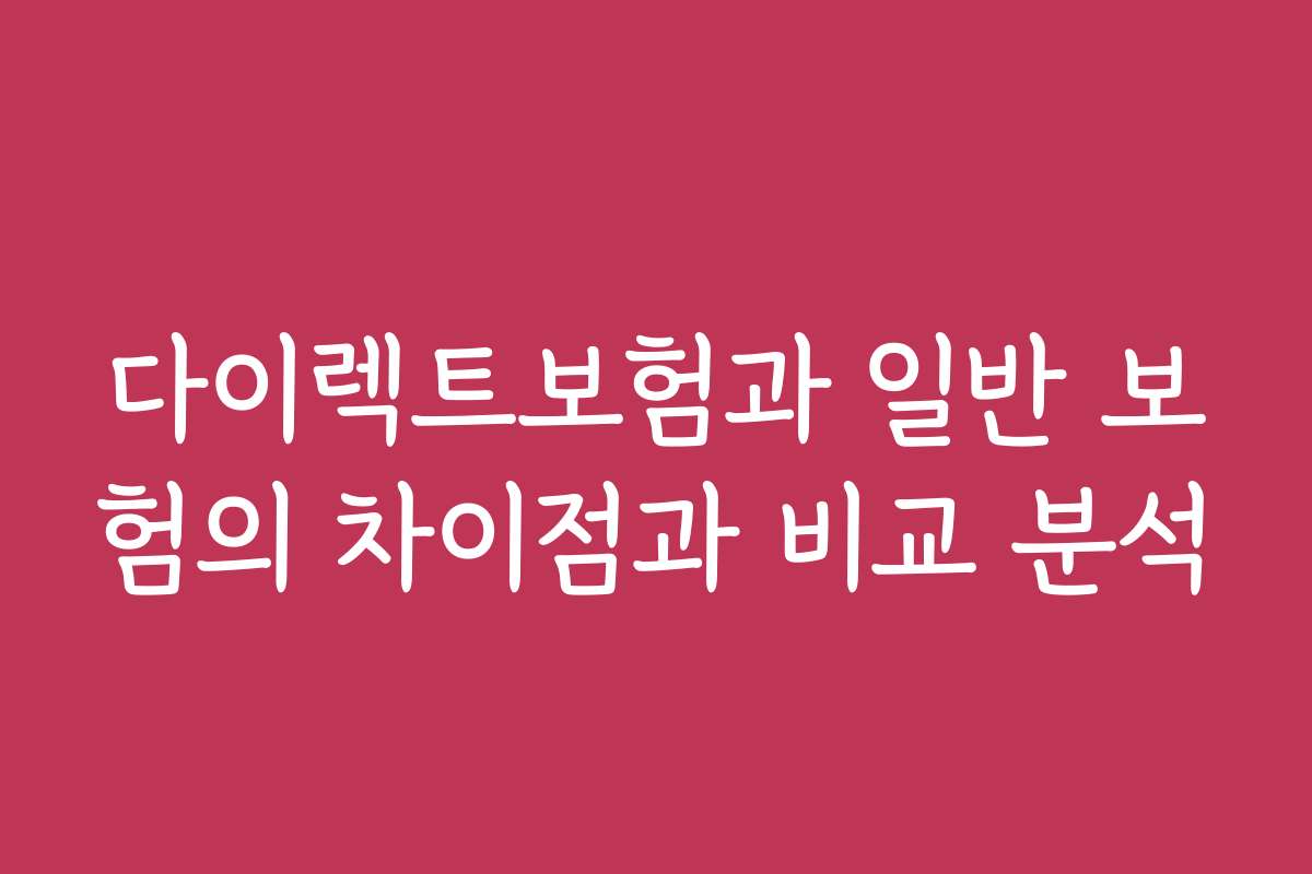 다이렉트보험과 일반 보험의 차이점과 비교 분석
