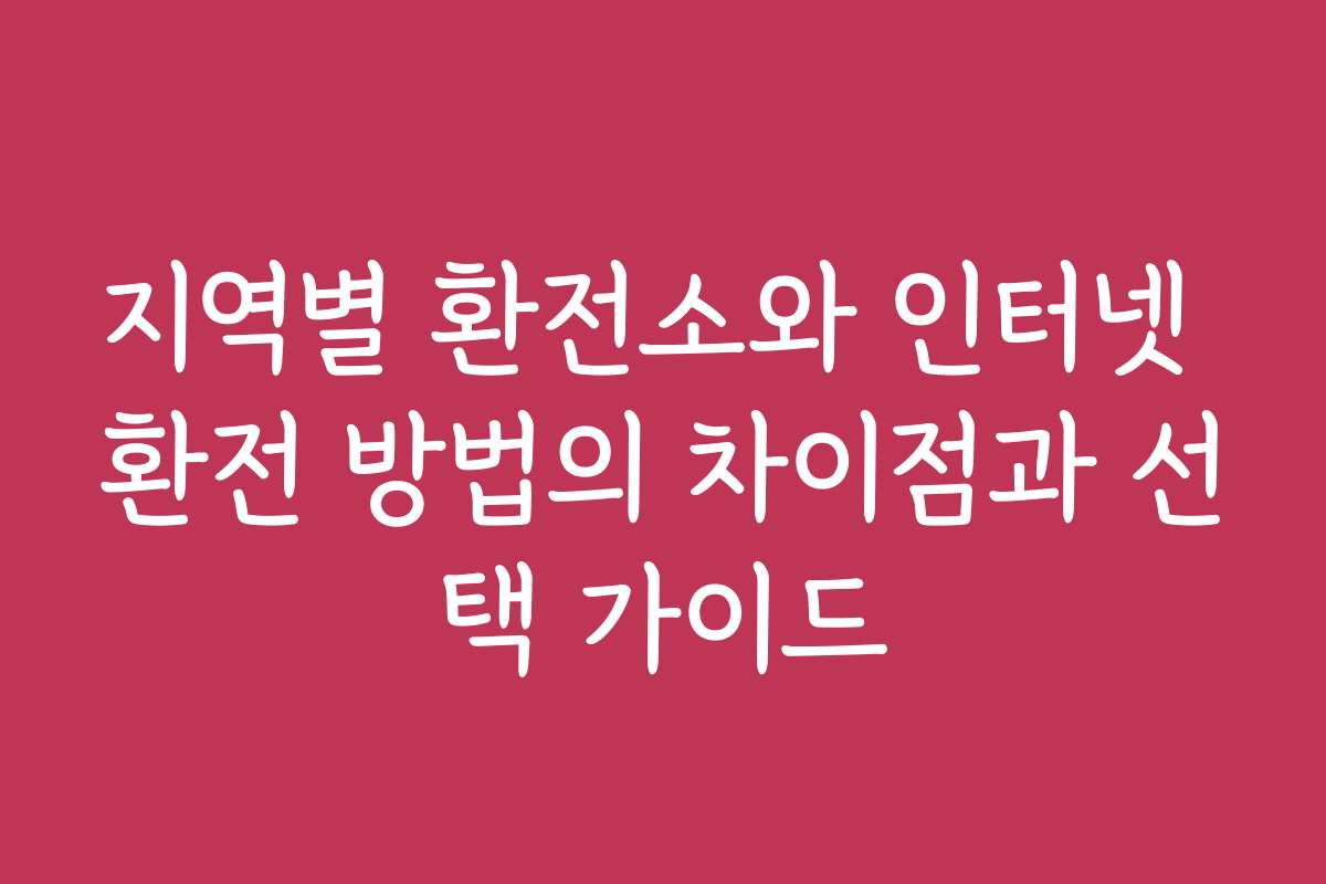 지역별 환전소와 인터넷 환전 방법의 차이점과 선택 가이드
