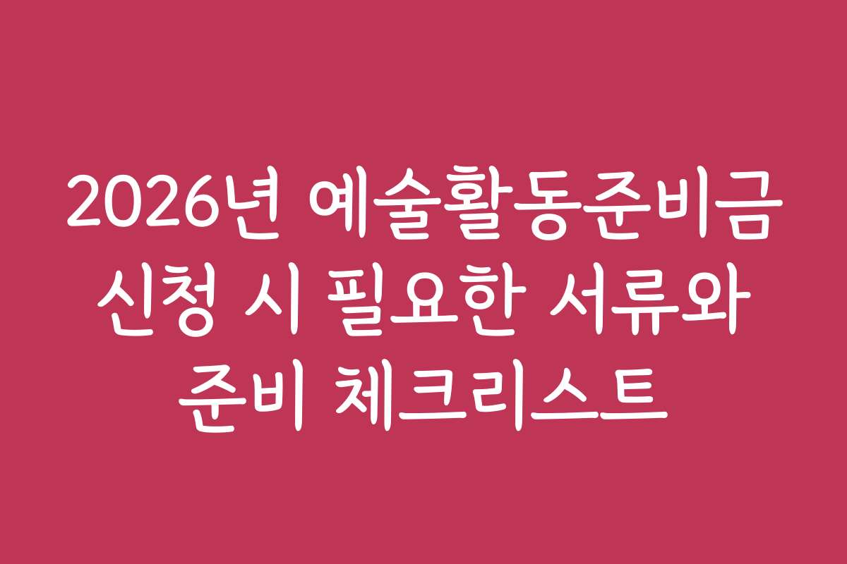 2026년 예술활동준비금 신청 시 필요한 서류와 준비 체크리스트