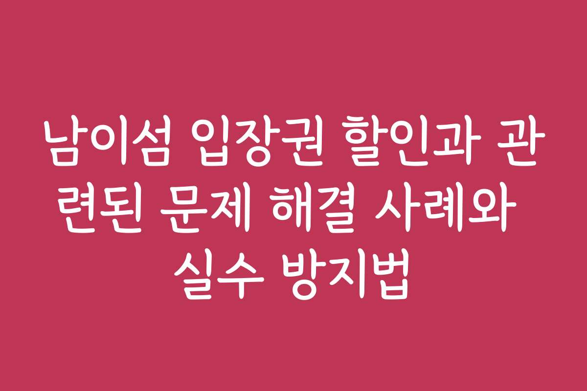 남이섬 입장권 할인과 관련된 문제 해결 사례와 실수 방지법