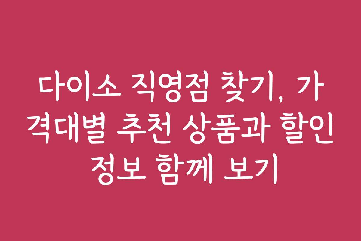 다이소 직영점 찾기, 가격대별 추천 상품과 할인 정보 함께 보기