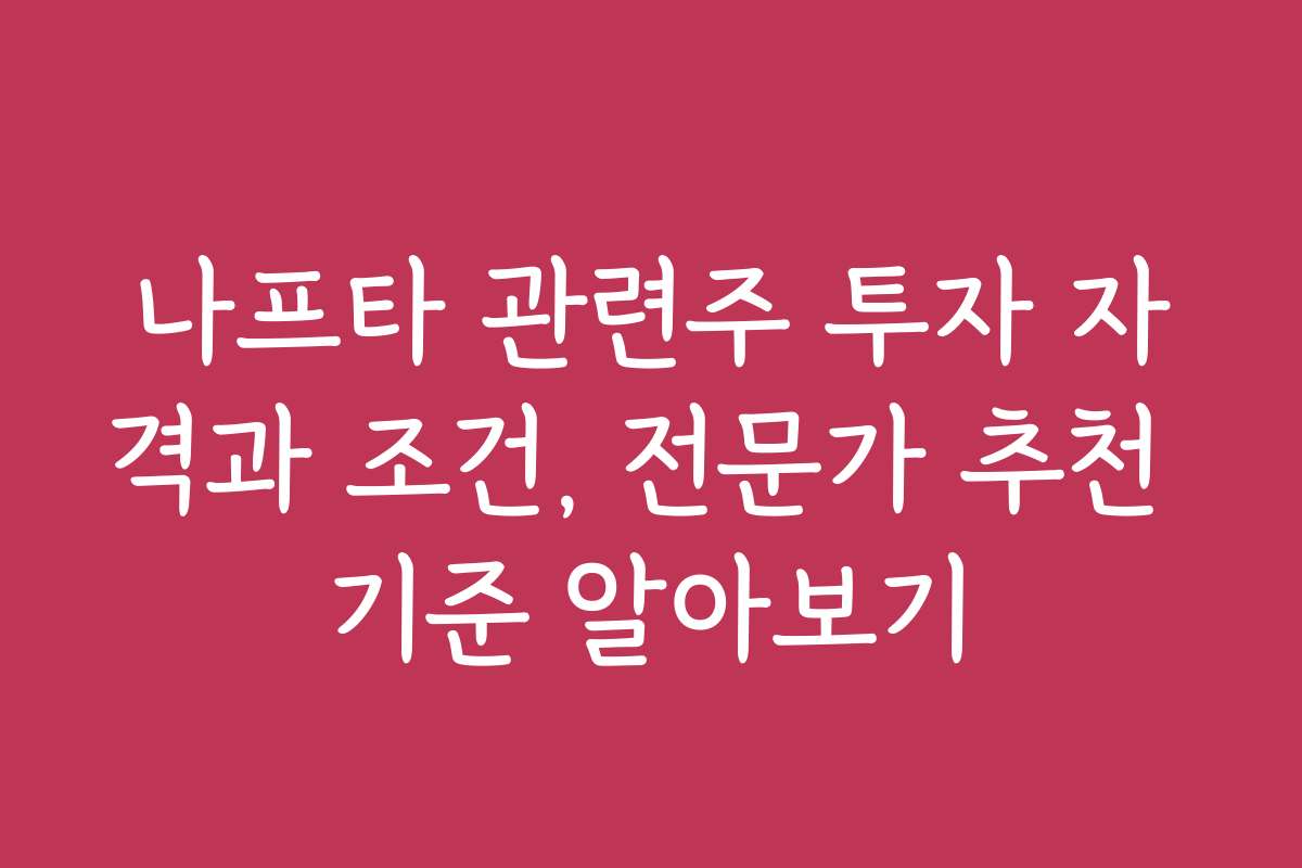 나프타 관련주 투자 자격과 조건, 전문가 추천 기준 알아보기