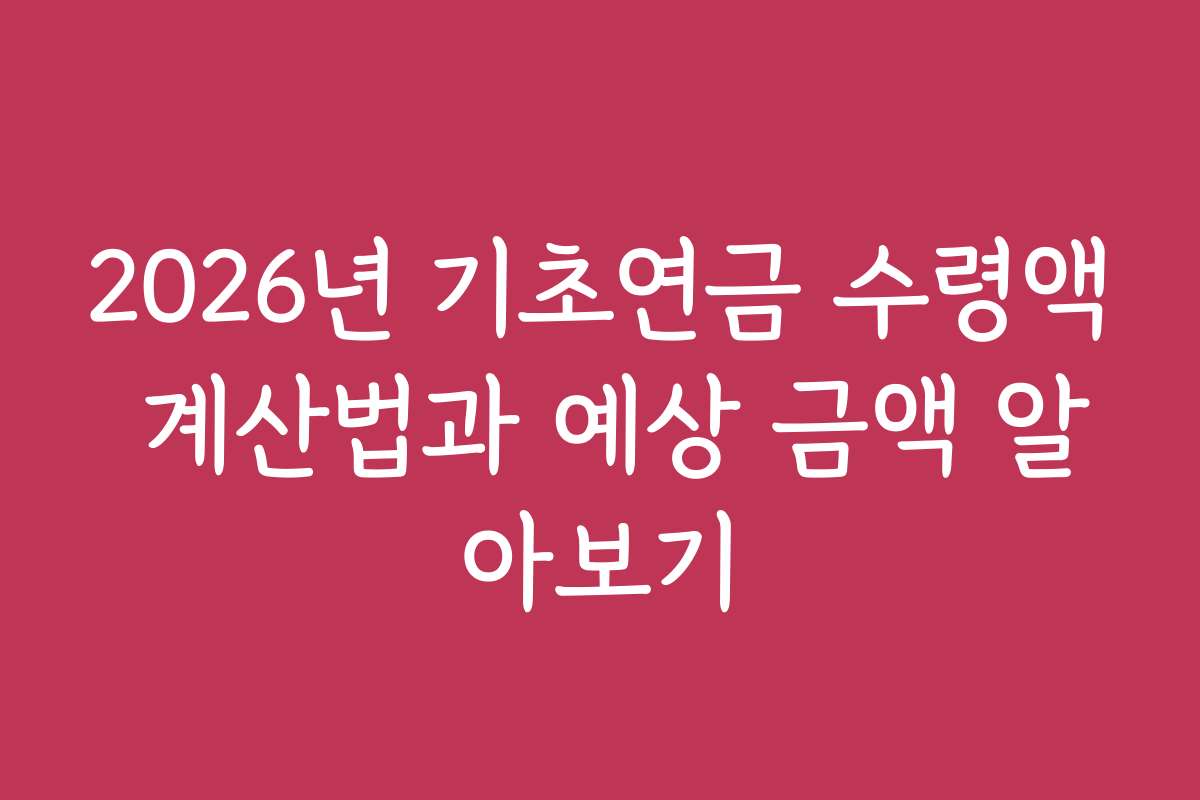 2026년 기초연금 수령액 계산법과 예상 금액 알아보기