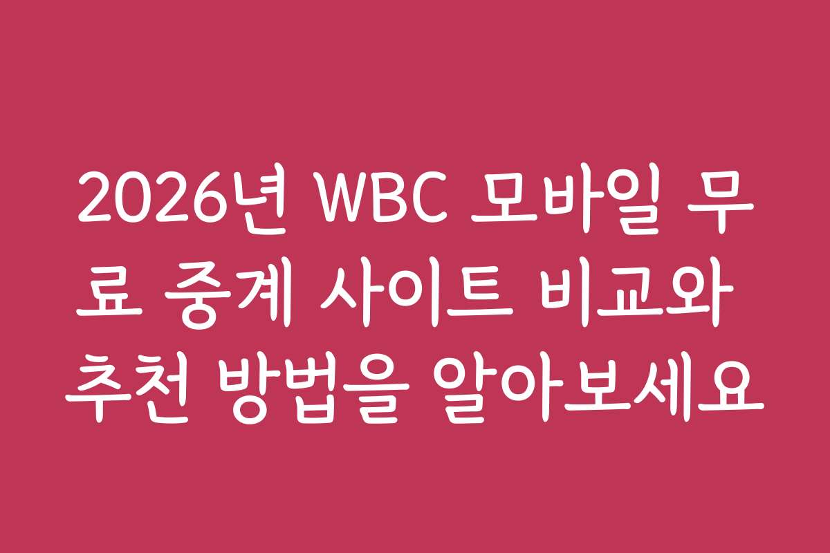 2026년 WBC 모바일 무료 중계 사이트 비교와 추천 방법을 알아보세요
