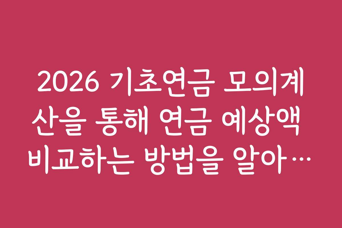 2026 기초연금 모의계산을 통해 연금 예상액 비교하는 방법을 알아보세요