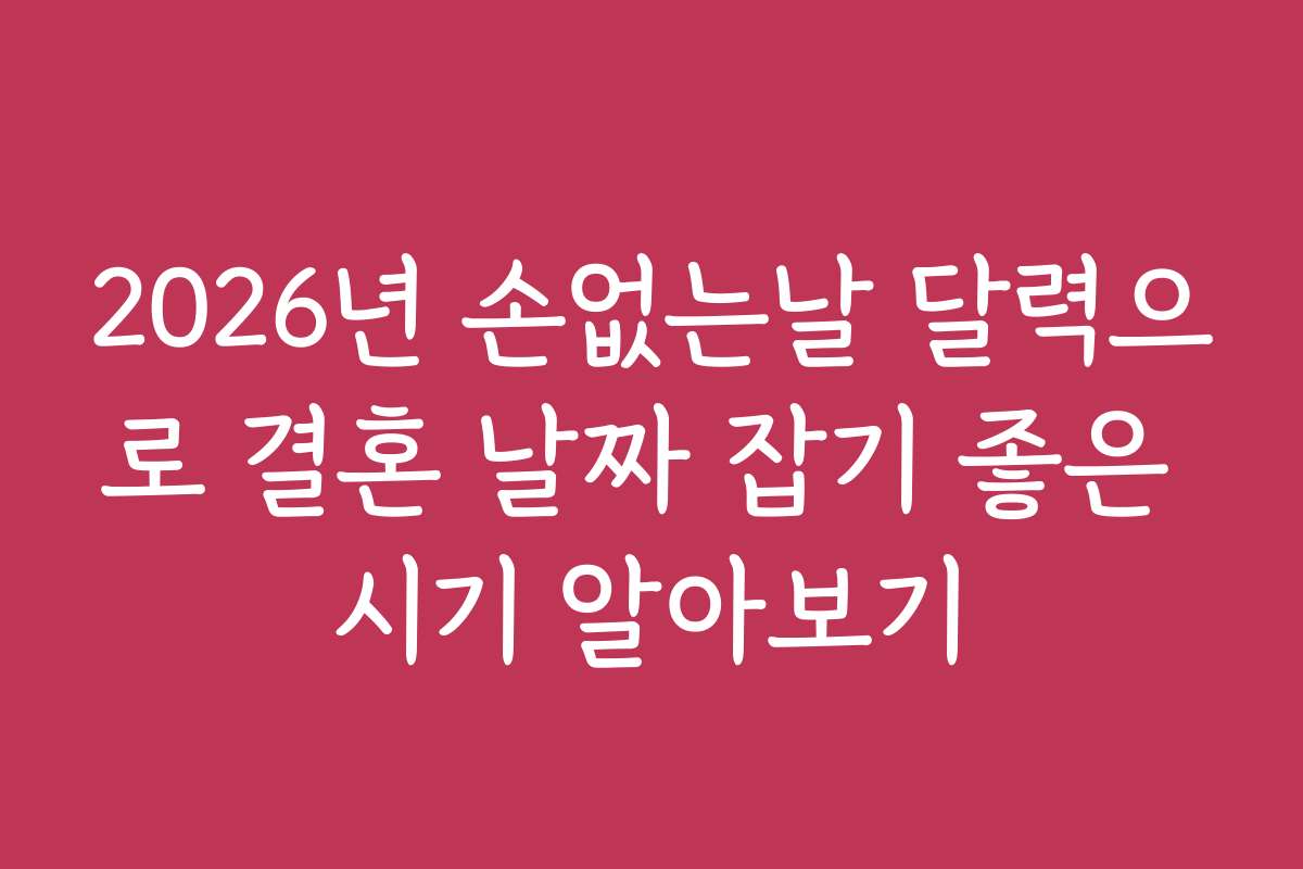 2026년 손없는날 달력으로 결혼 날짜 잡기 좋은 시기 알아보기