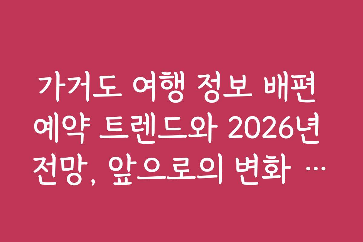 가거도 여행 정보 배편 예약 트렌드와 2026년 전망, 앞으로의 변화 예측