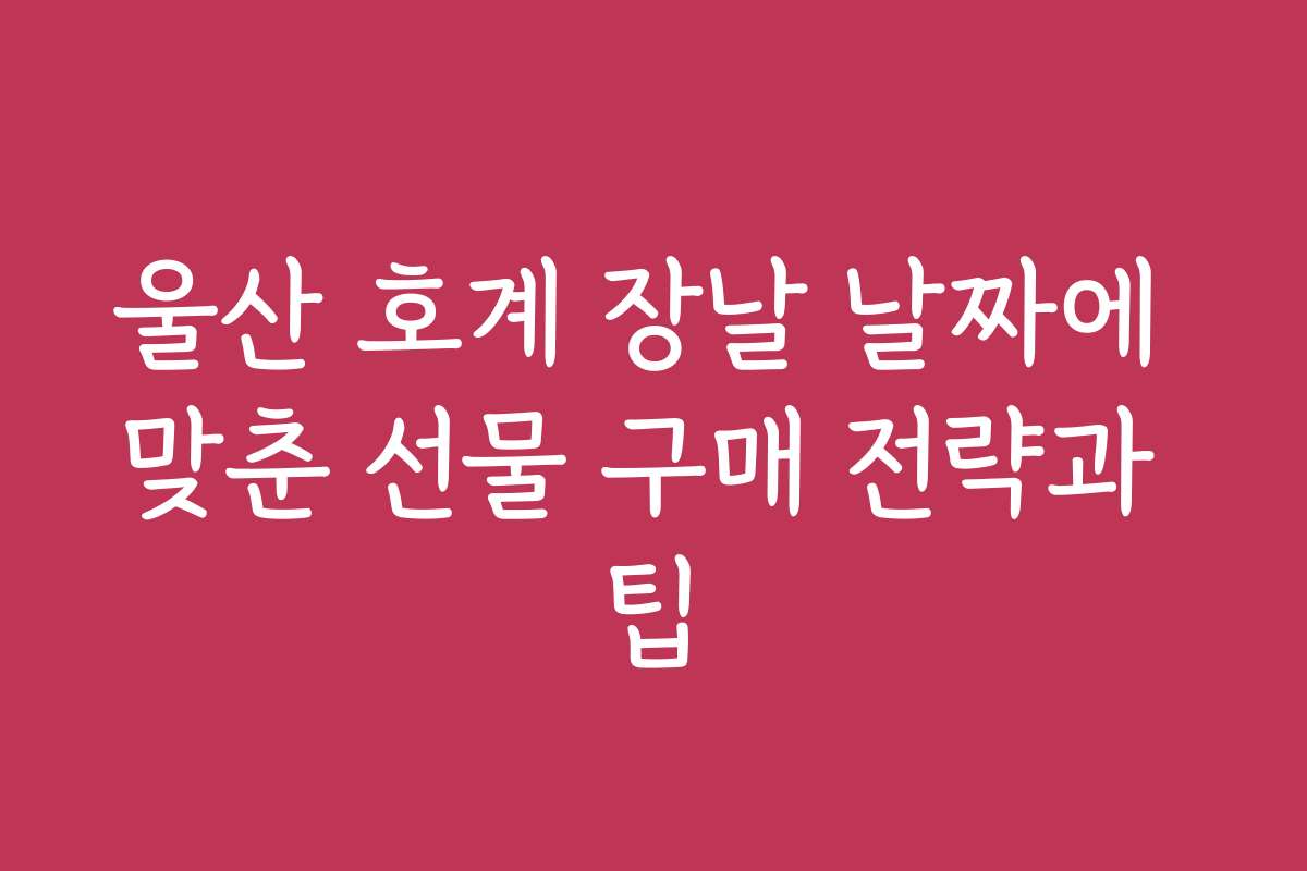 울산 호계 장날 날짜에 맞춘 선물 구매 전략과 팁