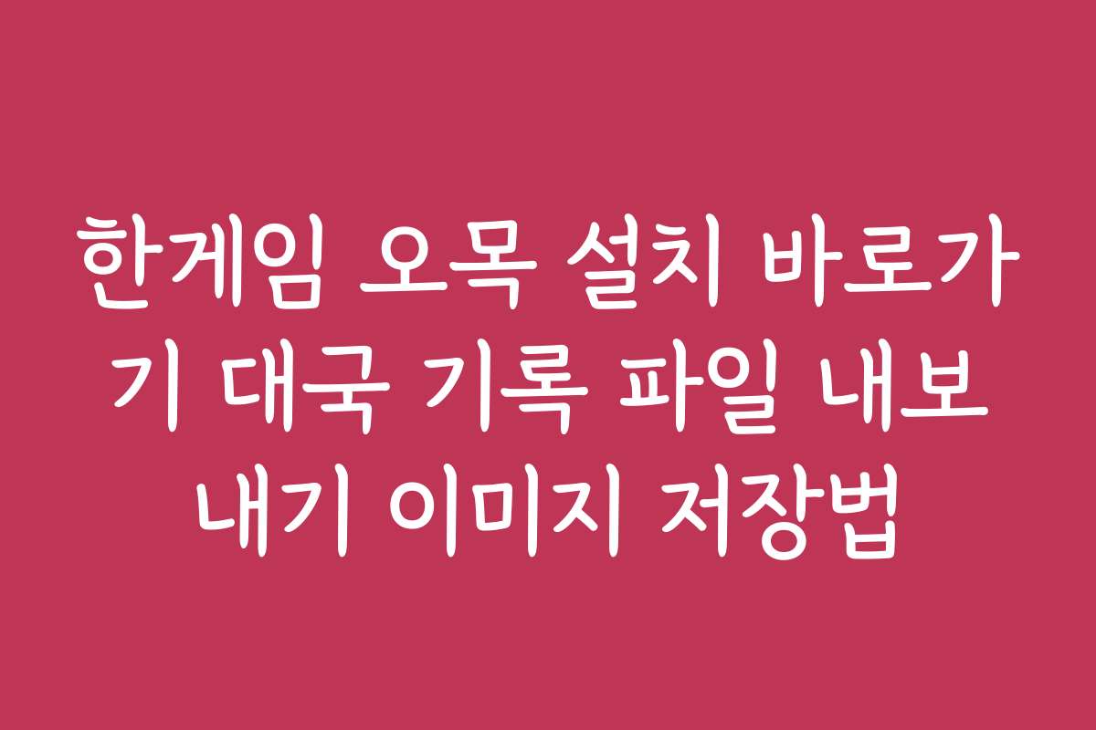 한게임 오목 설치 바로가기 대국 기록 파일 내보내기 이미지 저장법