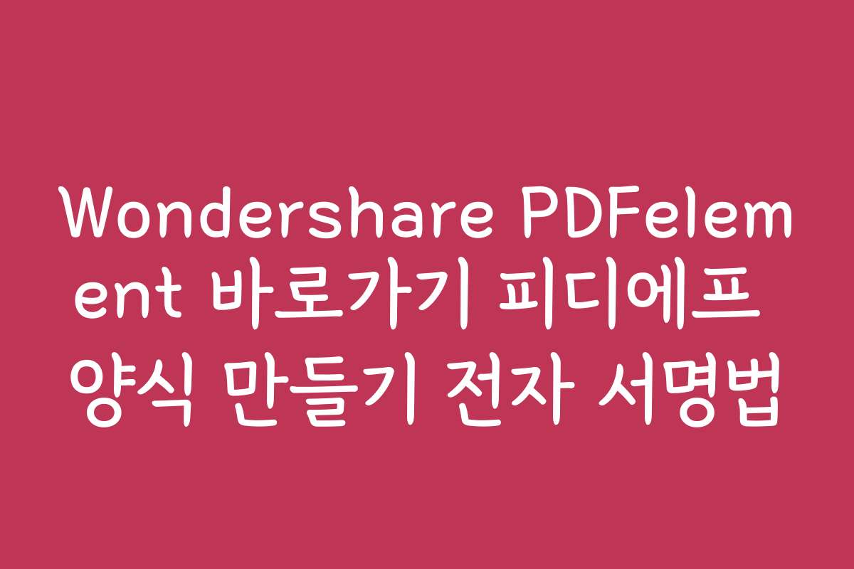Wondershare PDFelement 바로가기 피디에프 양식 만들기 전자 서명법