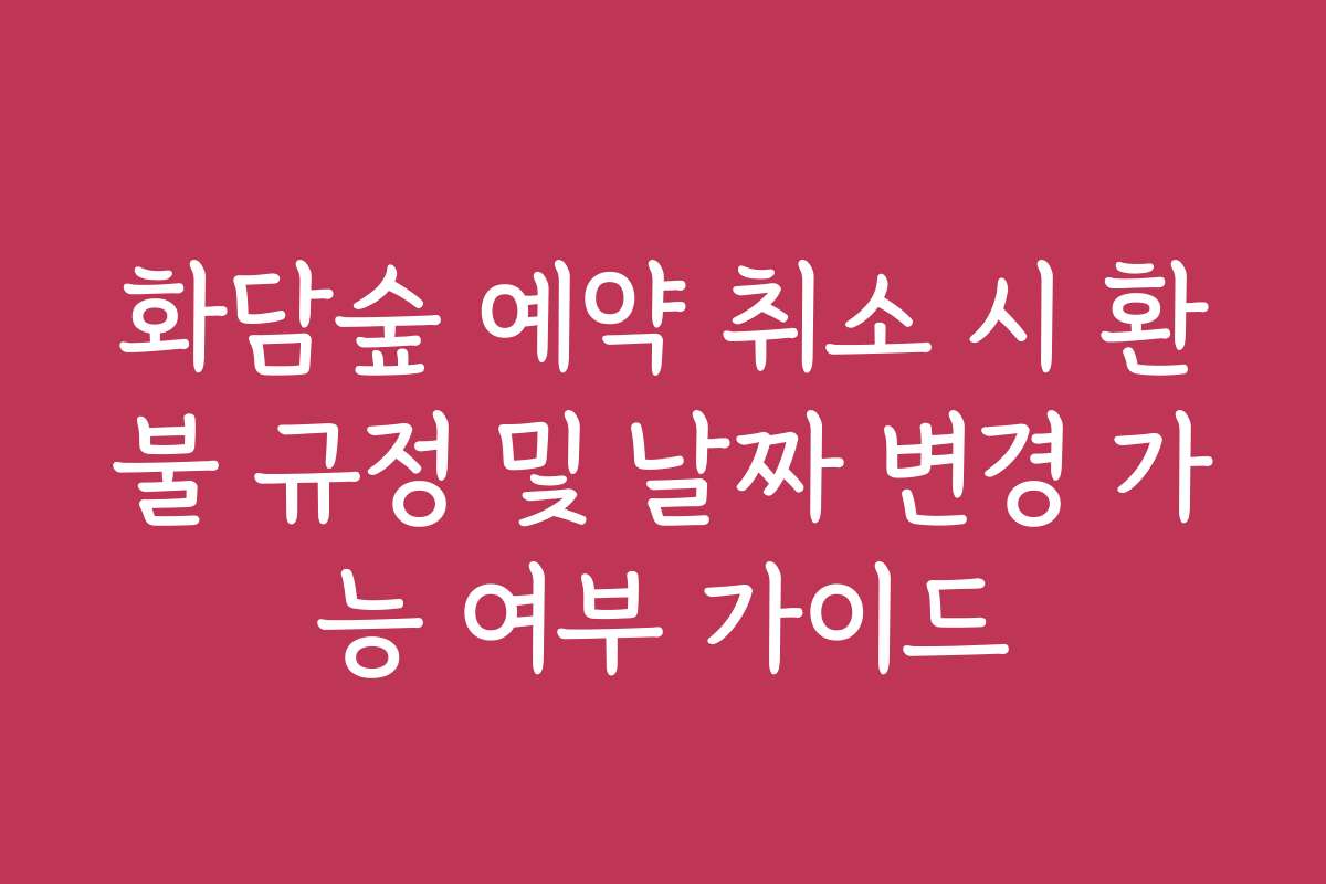 화담숲 예약 취소 시 환불 규정 및 날짜 변경 가능 여부 가이드