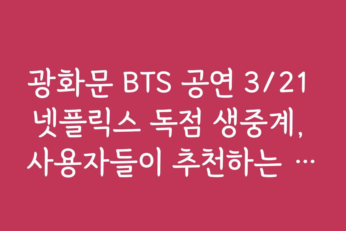광화문 BTS 공연 3/21 넷플릭스 독점 생중계, 사용자들이 추천하는 최적 시청 환경 구축법