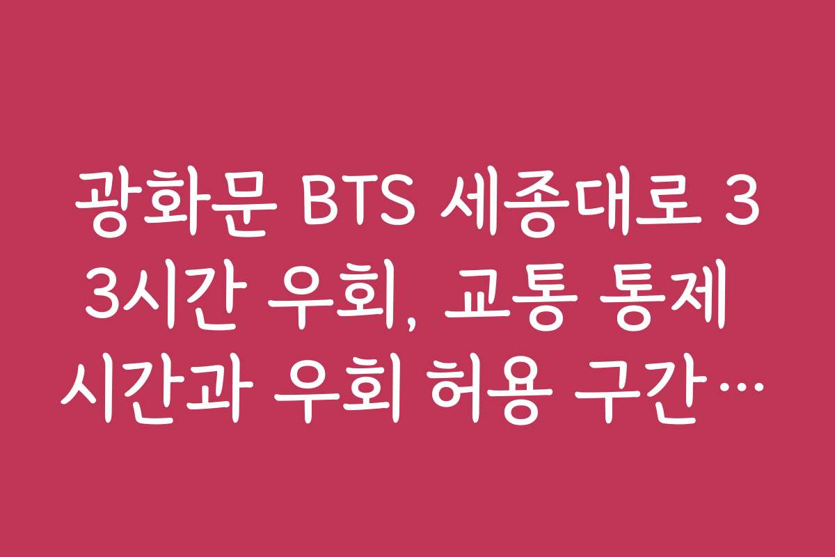 광화문 BTS 세종대로 33시간 우회, 교통 통제 시간과 우회 허용 구간 안내