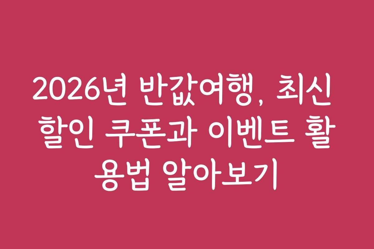 2026년 반값여행, 최신 할인 쿠폰과 이벤트 활용법 알아보기