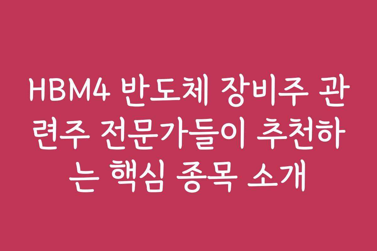 HBM4 반도체 장비주 관련주 전문가들이 추천하는 핵심 종목 소개