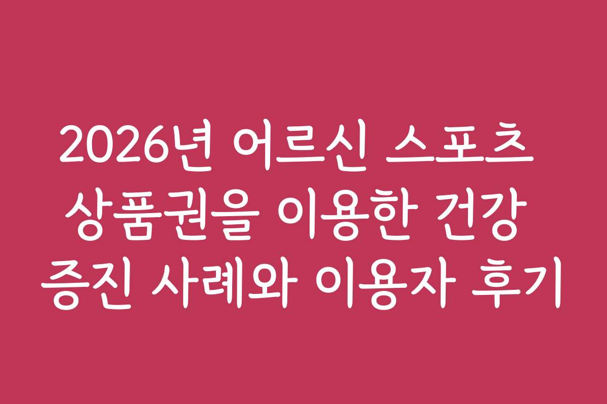 2026년 어르신 스포츠 상품권을 이용한 건강 증진 사례와 이용자 후기
