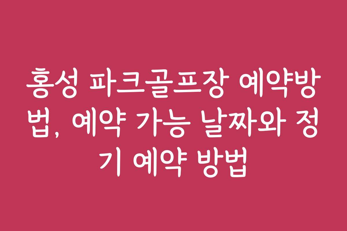 홍성 파크골프장 예약방법, 예약 가능 날짜와 정기 예약 방법