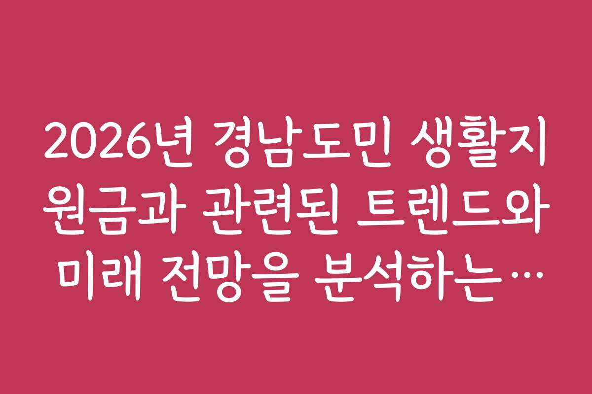 2026년 경남도민 생활지원금과 관련된 트렌드와 미래 전망을 분석하는 방법