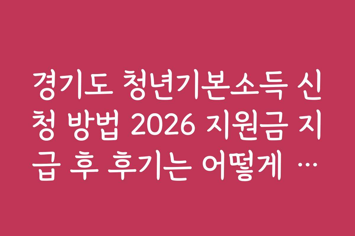 경기도 청년기본소득 신청 방법 2026 지원금 지급 후 후기는 어떻게 되나요?