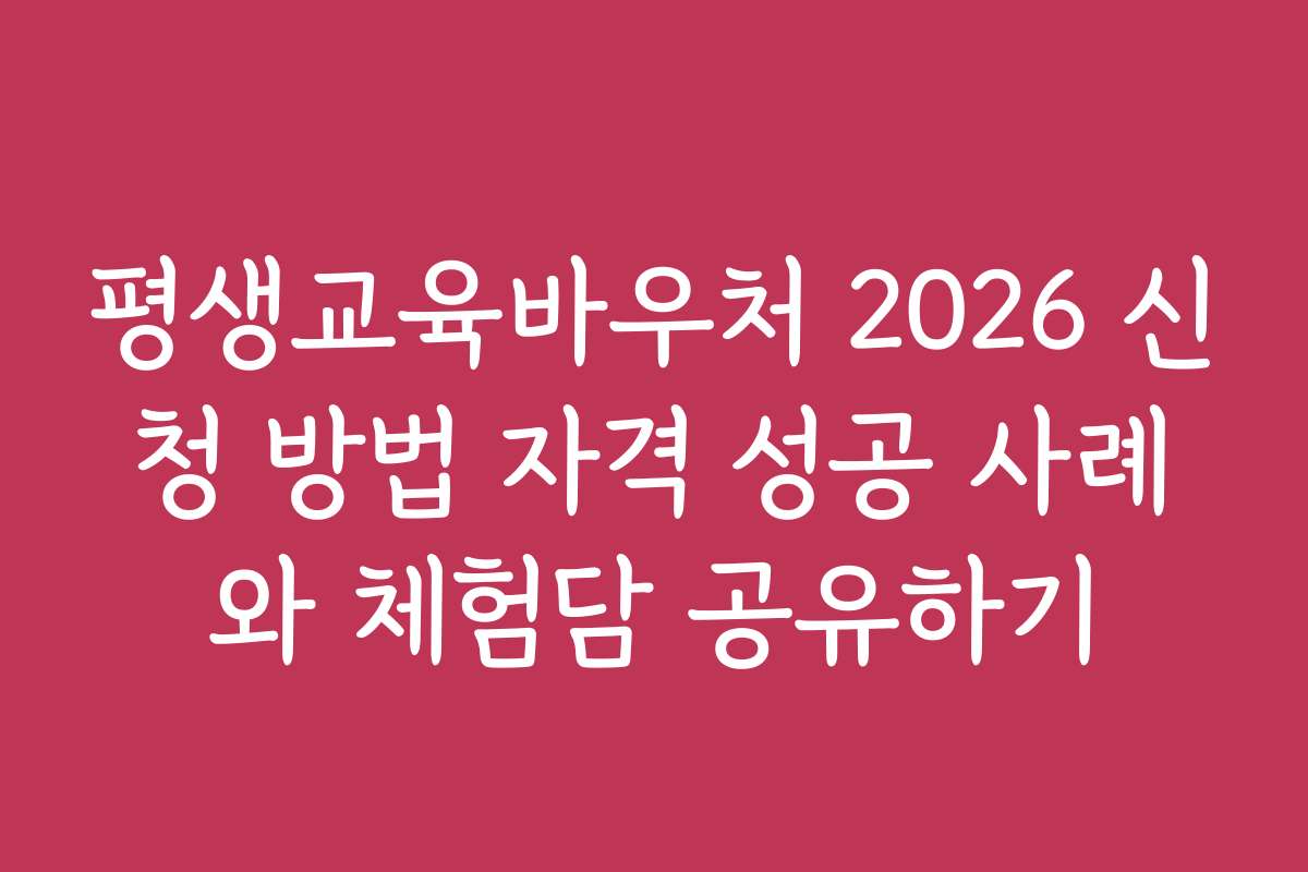 평생교육바우처 2026 신청 방법 자격 성공 사례와 체험담 공유하기