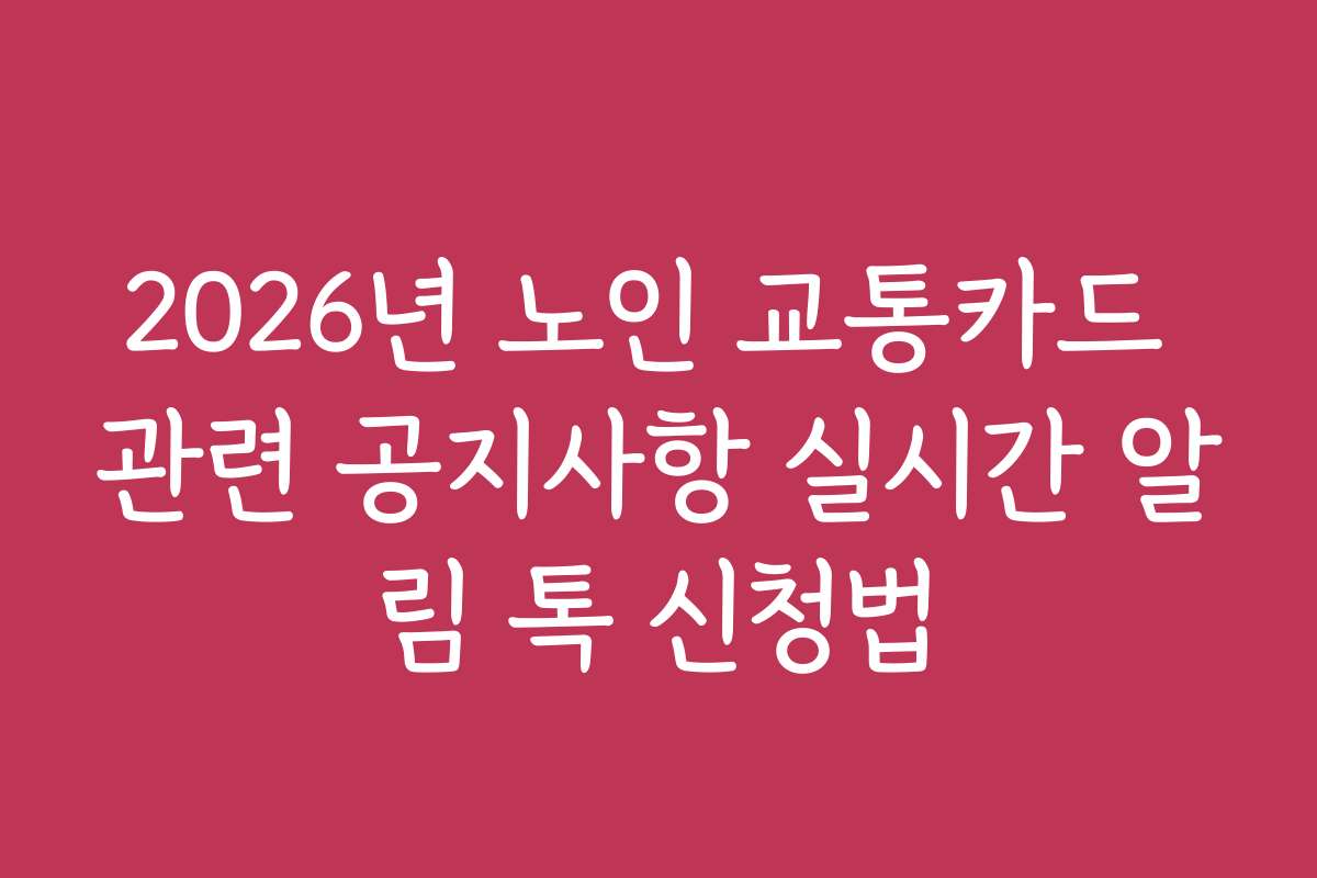 2026년 노인 교통카드 관련 공지사항 실시간 알림 톡 신청법